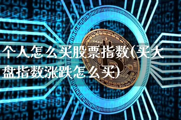 个人怎么买股票指数(买大盘指数涨跌怎么买)_https://www.czytfl.com_期货走势_第1张