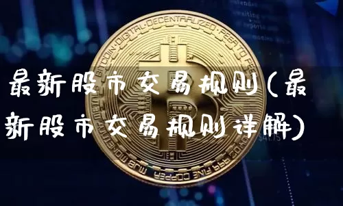 最新股市交易规则(最新股市交易规则详解)_https://www.czytfl.com_期货_第1张