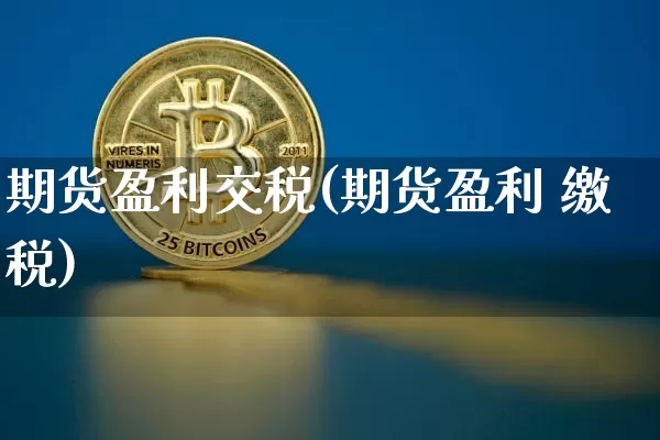 期货盈利交税(期货盈利 缴税)_https://www.czytfl.com_期货交易_第1张
