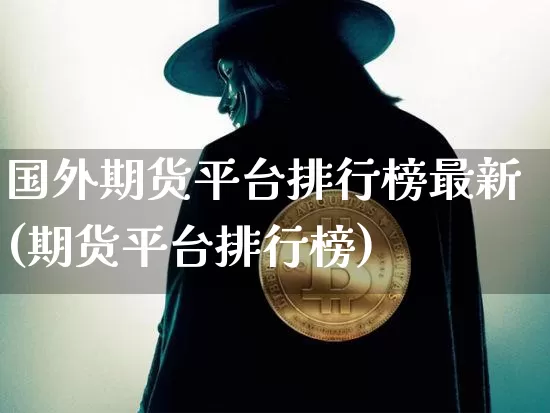 国外期货平台排行榜最新(期货平台排行榜)_https://www.czytfl.com_期货行情_第1张