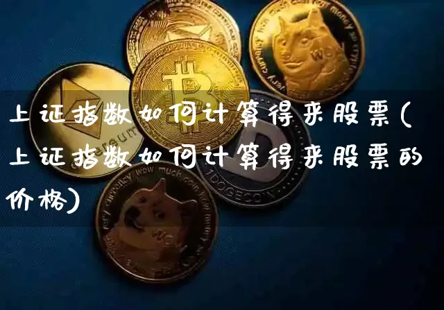 上证指数如何计算得来股票(上证指数如何计算得来股票的价格)_https://www.czytfl.com_期货走势_第1张