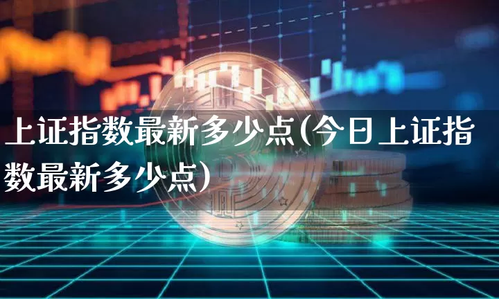 上证指数最新多少点(今日上证指数最新多少点)_https://www.czytfl.com_期货走势_第1张