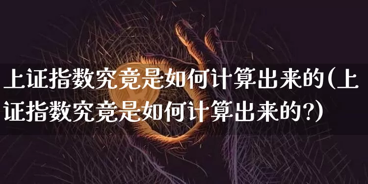 上证指数究竟是如何计算出来的(上证指数究竟是如何计算出来的?)_https://www.czytfl.com_期货走势_第1张