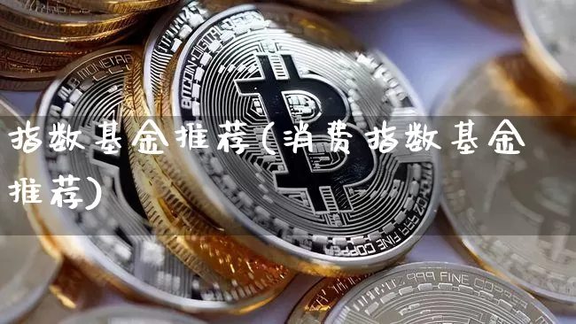 指数基金推荐(消费指数基金推荐)_https://www.czytfl.com_期货行情_第1张