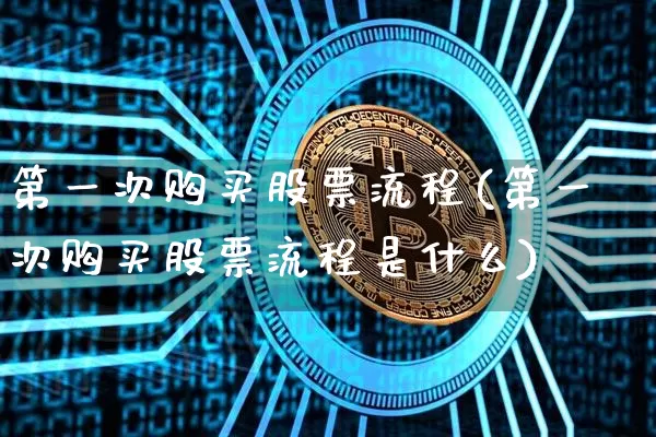 第一次购买股票流程(第一次购买股票流程是什么)_https://www.czytfl.com_期货价格_第1张