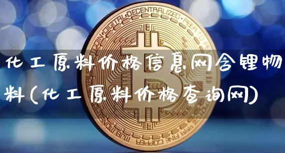 化工原料价格信息网含锂物料(化工原料价格查询网)_https://www.czytfl.com_期货行情_第1张