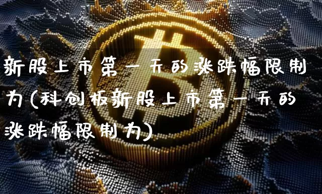 新股上市第一天的涨跌幅限制为(科创板新股上市第一天的涨跌幅限制为)_https://www.czytfl.com_期货走势_第1张