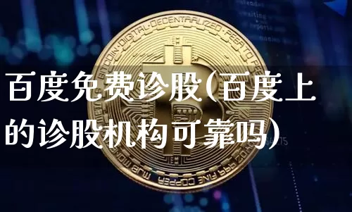 百度免费诊股(百度上的诊股机构可靠吗)_https://www.czytfl.com_期货_第1张