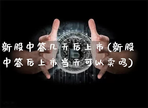 新股中签几天后上市(新股中签后上市当天可以卖吗)_https://www.czytfl.com_期货行情_第1张