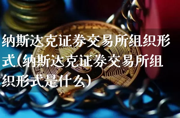纳斯达克证券交易所组织形式(纳斯达克证券交易所组织形式是什么)_https://www.czytfl.com_期货行情_第1张