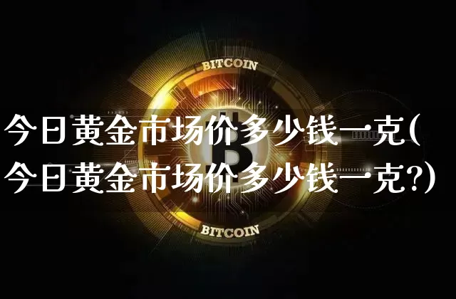 今日黄金市场价多少钱一克(今日黄金市场价多少钱一克?)_https://www.czytfl.com_期货行情_第1张