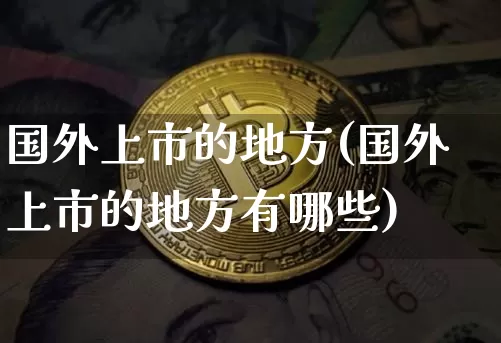 国外上市的地方(国外上市的地方有哪些)_https://www.czytfl.com_期货走势_第1张
