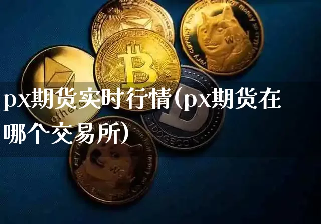 px期货实时行情(px期货在哪个交易所)_https://www.czytfl.com_期货交易_第1张