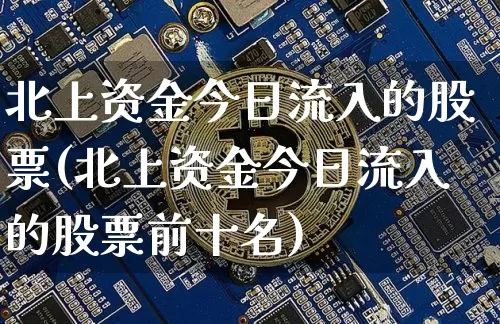 北上资金今日流入的股票(北上资金今日流入的股票前十名)_https://www.czytfl.com_期货走势_第1张