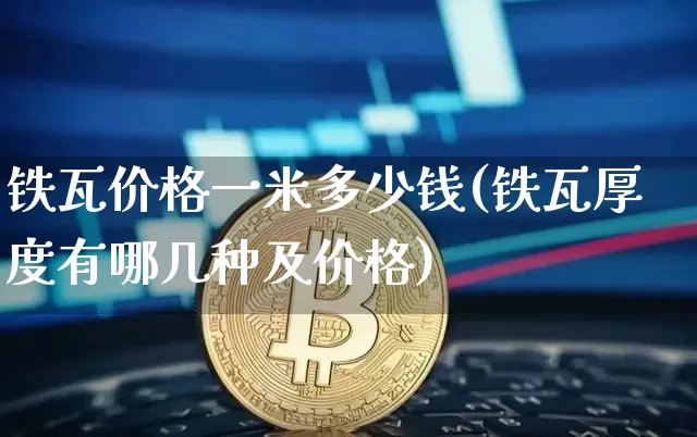 铁瓦价格一米多少钱(铁瓦厚度有哪几种及价格)_https://www.czytfl.com_期货行情_第1张