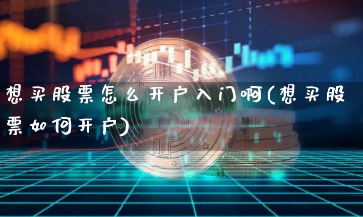 想买股票怎么开户入门啊(想买股票如何开户)_https://www.czytfl.com_期货走势_第1张