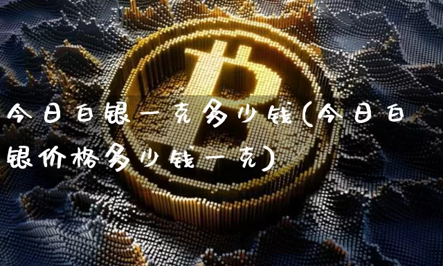 今日白银一克多少钱(今日白银价格多少钱一克)_https://www.czytfl.com_期货行情_第1张