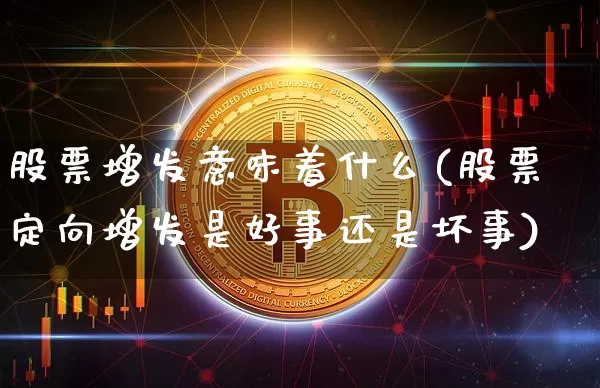 股票增发意味着什么(股票定向增发是好事还是坏事)_https://www.czytfl.com_期货价格_第1张