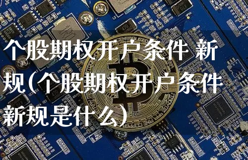 个股期权开户条件 新规(个股期权开户条件新规是什么)_https://www.czytfl.com_期货行情_第1张
