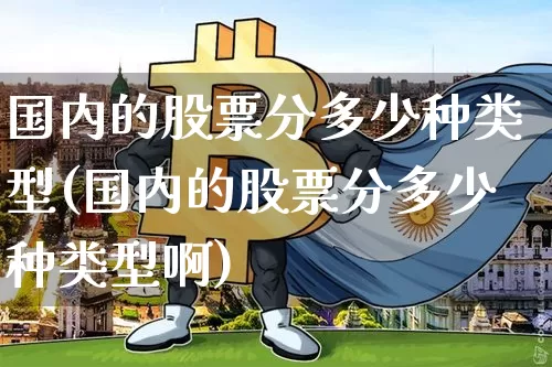国内的股票分多少种类型(国内的股票分多少种类型啊)_https://www.czytfl.com_期货_第1张