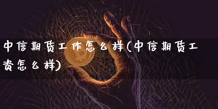 中信期货工作怎么样(中信期货工资怎么样)_https://www.czytfl.com_期货交易_第1张