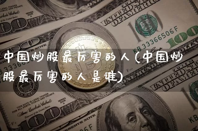 中国炒股最厉害的人(中国炒股最厉害的人是谁)_https://www.czytfl.com_期货走势_第1张
