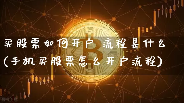 买股票如何开户 流程是什么(手机买股票怎么开户流程)_https://www.czytfl.com_期货走势_第1张