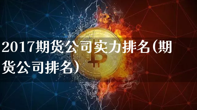 2017期货公司实力排名(期货公司排名)_https://www.czytfl.com_期货走势_第1张