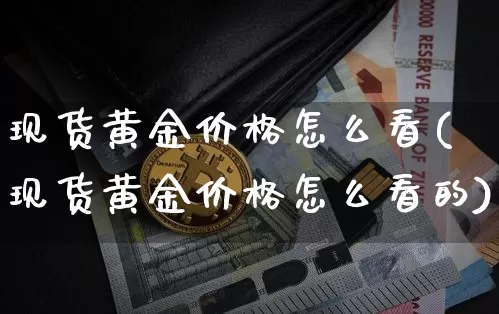 现货黄金价格怎么看(现货黄金价格怎么看的)_https://www.czytfl.com_期货行情_第1张