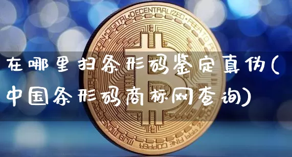 在哪里扫条形码鉴定真伪(中国条形码商标网查询)_https://www.czytfl.com_期货价格_第1张