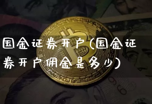 国金证券开户(国金证券开户佣金是多少)_https://www.czytfl.com_期货价格_第1张