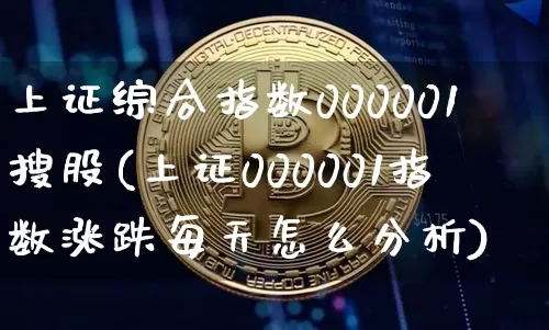 上证综合指数000001搜股(上证000001指数涨跌每天怎么分析)_https://www.czytfl.com_期货走势_第1张
