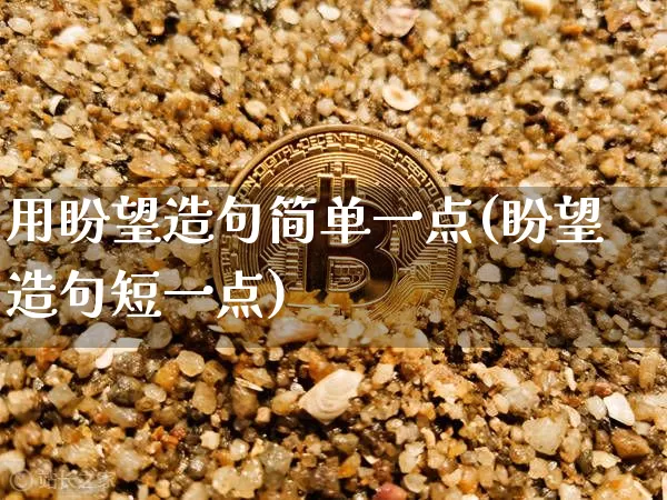用盼望造句简单一点(盼望造句短一点)_https://www.czytfl.com_期货行情_第1张