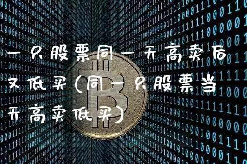 一只股票同一天高卖后又低买(同一只股票当天高卖低买)_https://www.czytfl.com_期货价格_第1张