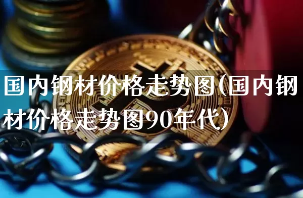 国内钢材价格走势图(国内钢材价格走势图90年代)_https://www.czytfl.com_期货行情_第1张