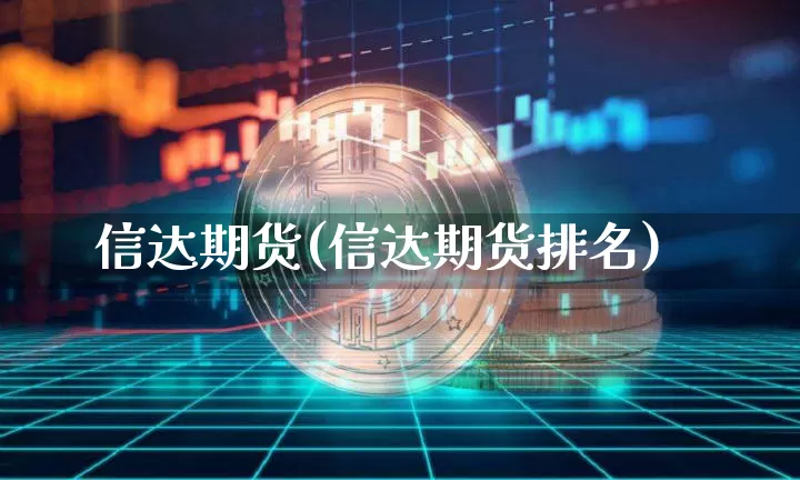 信达期货(信达期货排名)_https://www.czytfl.com_期货价格_第1张