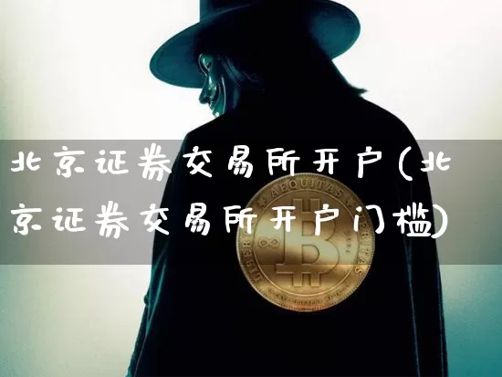 北京证券交易所开户(北京证券交易所开户门槛)_https://www.czytfl.com_期货行情_第1张