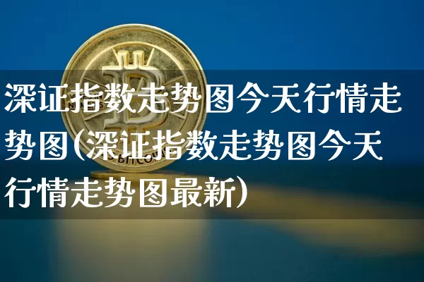 深证指数走势图今天行情走势图(深证指数走势图今天行情走势图最新)_https://www.czytfl.com_期货价格_第1张