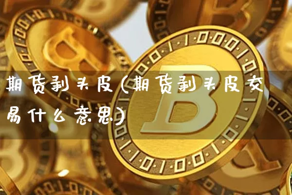 期货剥头皮(期货剥头皮交易什么意思)_https://www.czytfl.com_期货走势_第1张