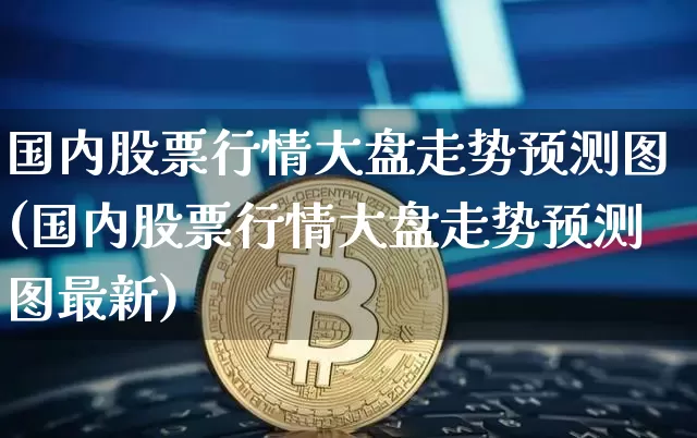 国内股票行情大盘走势预测图(国内股票行情大盘走势预测图最新)_https://www.czytfl.com_期货_第1张