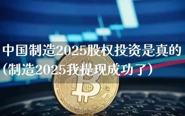 中国制造2025股权投资是真的(制造2025我提现成功了)_https://www.czytfl.com_期货_第1张
