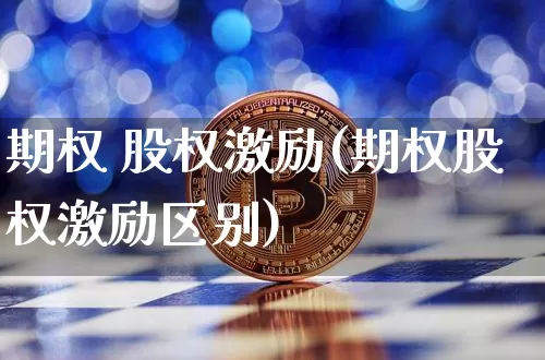 期权 股权激励(期权股权激励区别)_https://www.czytfl.com_期货价格_第1张
