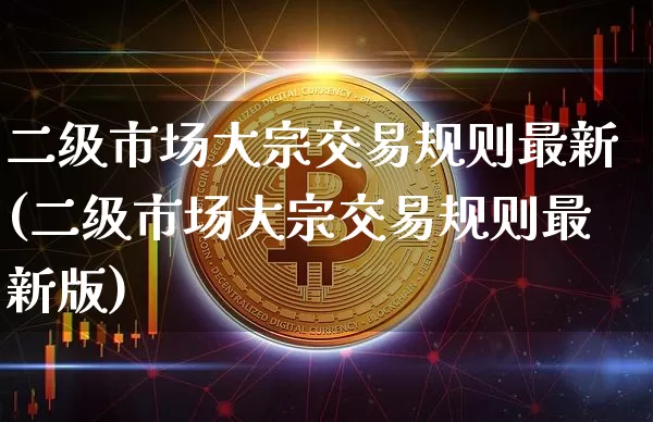 二级市场大宗交易规则最新(二级市场大宗交易规则最新版)_https://www.czytfl.com_期货价格_第1张