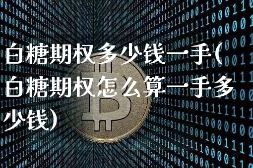 白糖期权多少钱一手(白糖期权怎么算一手多少钱)_https://www.czytfl.com_期货行情_第1张