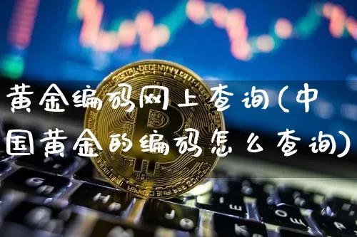 黄金编码网上查询(中国黄金的编码怎么查询)_https://www.czytfl.com_期货价格_第1张