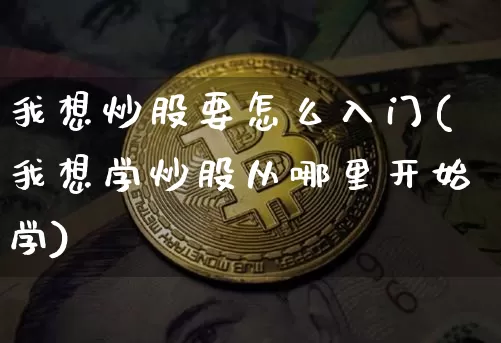 我想炒股要怎么入门(我想学炒股从哪里开始学)_https://www.czytfl.com_期货价格_第1张