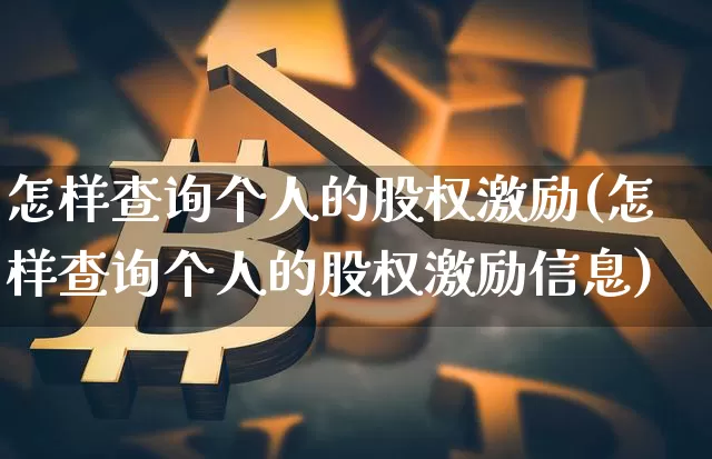 怎样查询个人的股权激励(怎样查询个人的股权激励信息)_https://www.czytfl.com_期货行情_第1张