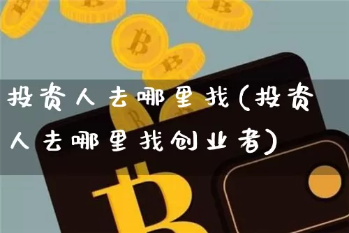 投资人去哪里找(投资人去哪里找创业者)_https://www.czytfl.com_期货行情_第1张