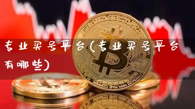 专业买号平台(专业买号平台有哪些)_https://www.czytfl.com_期货走势_第1张