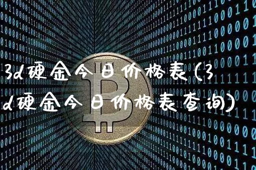 3d硬金今日价格表(3d硬金今日价格表查询)_https://www.czytfl.com_期货行情_第1张